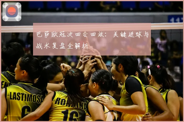 巴萨欧冠次回合回放:关键进球与战术复盘全解析