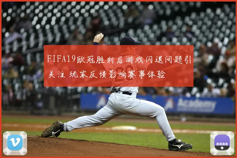 FIFA19欧冠胜利后游戏闪退问题引关注 玩家反馈影响赛事体验