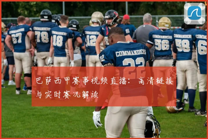 巴萨西甲赛事视频直播：高清链接与实时赛况解读