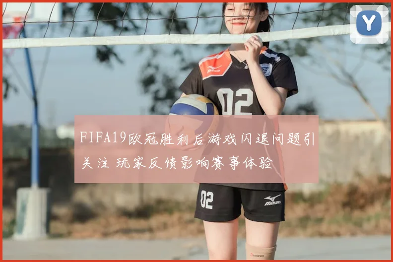 FIFA19欧冠胜利后游戏闪退问题引关注 玩家反馈影响赛事体验