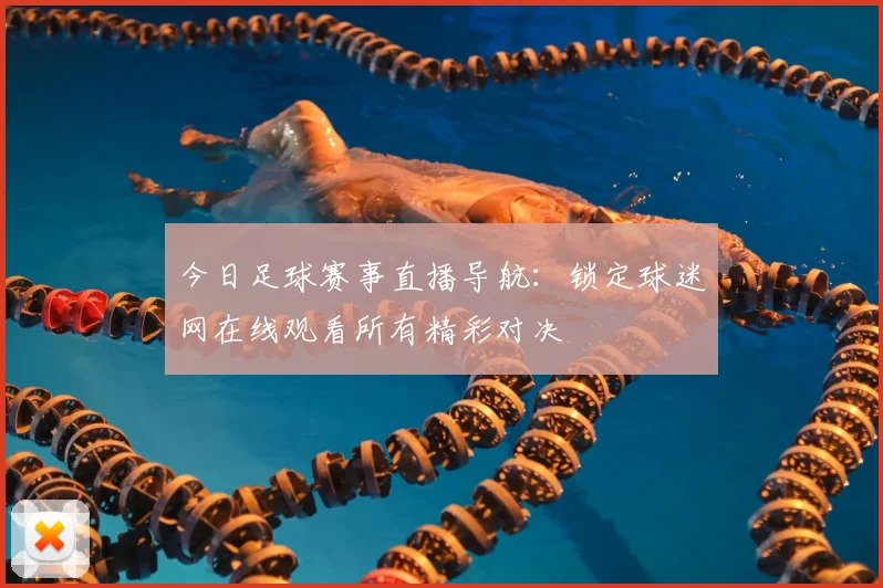 今日足球赛事直播导航：锁定球迷网在线观看所有精彩对决