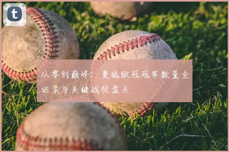 从零到巅峰：曼城欧冠冠军数量全记录与关键战役盘点