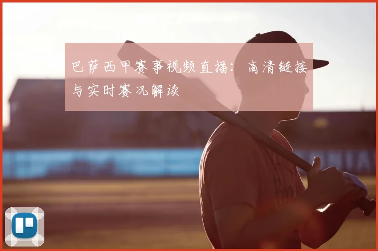 巴萨西甲赛事视频直播：高清链接与实时赛况解读