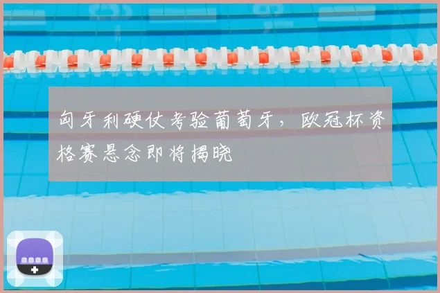 匈牙利硬仗考验葡萄牙，欧冠杯资格赛悬念即将揭晓