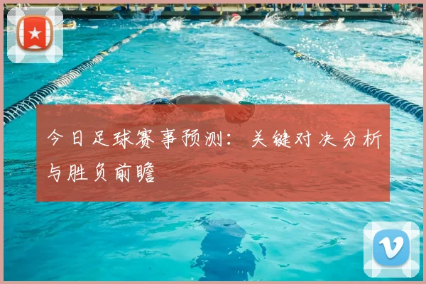 今日足球赛事预测：关键对决分析与胜负前瞻